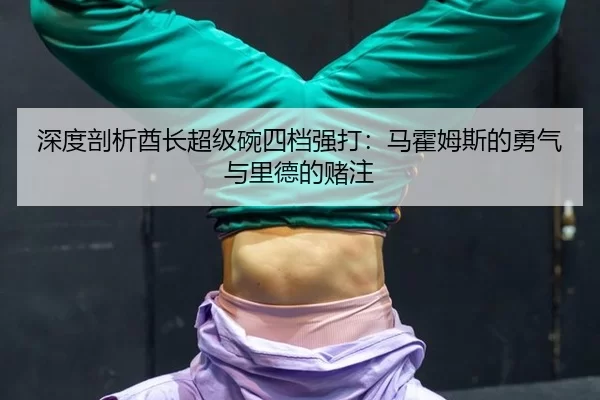 深度剖析酋长超级碗四档强打：马霍姆斯的勇气与里德的赌注